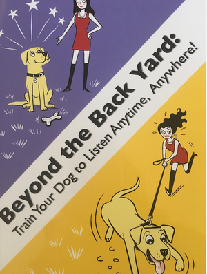 Beyond The Back Yard:  Train Your Dog to Listen Anytime, Anywhere!